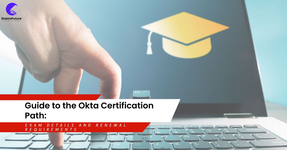 Guide to the Okta Certification Path: Exam Details and Renewal Requirements